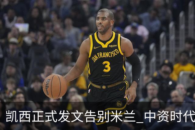 凯西正式发文告别米兰 中资时代引援已全部离队