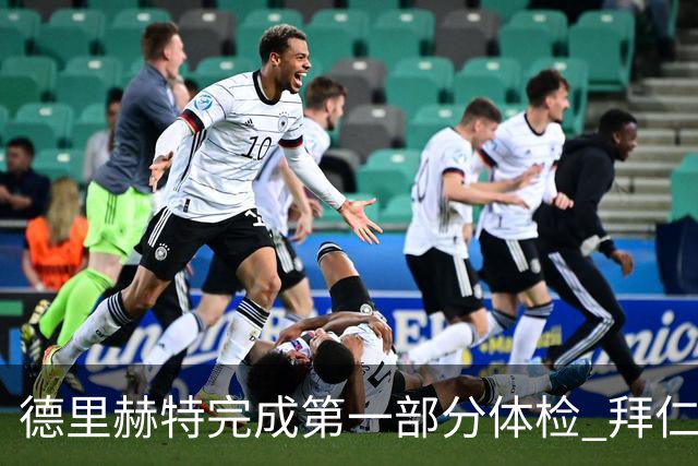 德里赫特完成第一部分体检 拜仁转会支出欧洲第一