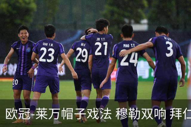 欧冠-莱万帽子戏法 穆勒双响 拜仁7-1大胜晋级