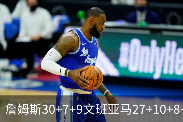 詹姆斯30+7+9文班亚马27+10+8+5+5 湖人胜马刺