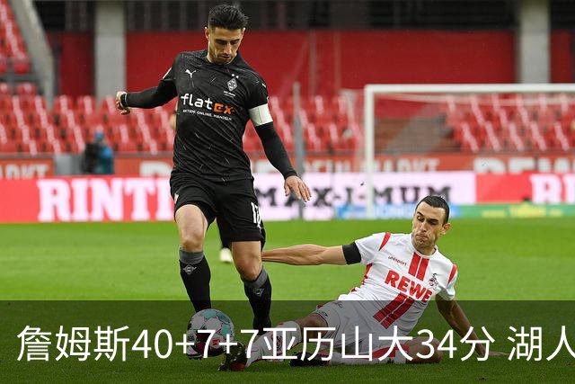 詹姆斯40+7+7亚历山大34分 湖人赢球结束4连败