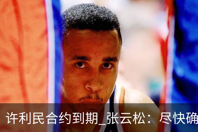 许利民合约到期 张云松：尽快确定首钢主帅人选