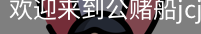 公赌船jcjc710